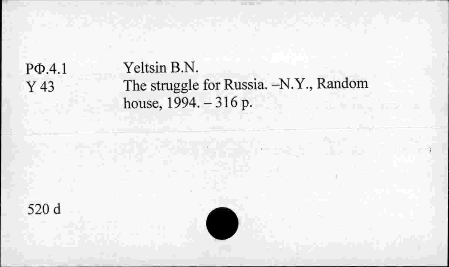 ﻿PO.4.1 Y43	Yeltsin B.N. The struggle for Russia. -N.Y., Random house, 1994. - 316 p.
520 d